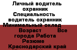 Личный водитель охранник › Специальность ­  водитель-охранник › Минимальный оклад ­ 85 000 › Возраст ­ 43 - Все города Работа » Резюме   . Краснодарский край,Горячий Ключ г.